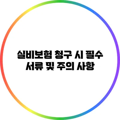 실비보험 청구 시 필수 서류 및 주의 사항