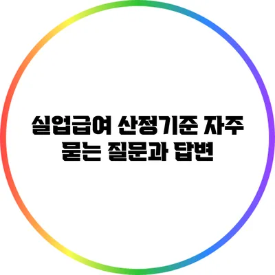 실업급여 산정기준: 자주 묻는 질문과 답변