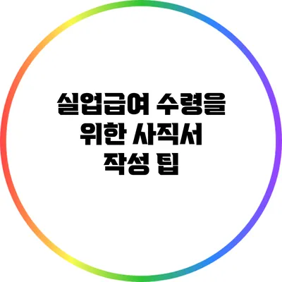 실업급여 수령을 위한 사직서 작성 팁