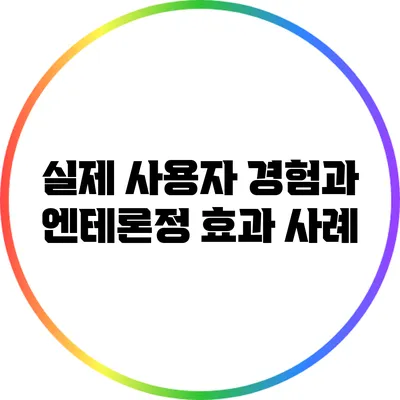 실제 사용자 경험과 엔테론정 효과 사례