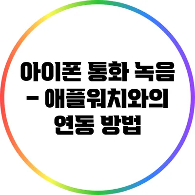 아이폰 통화 녹음 – 애플워치와의 연동 방법