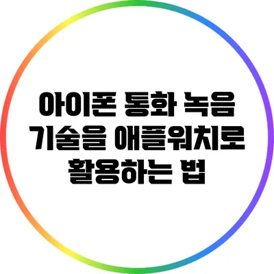 아이폰 통화 녹음 기술을 애플워치로 활용하는 법