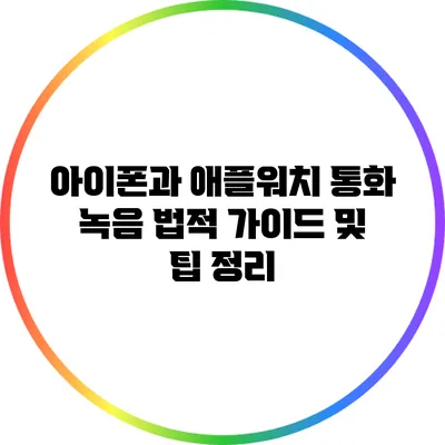 아이폰과 애플워치 통화 녹음: 법적 가이드 및 팁 정리