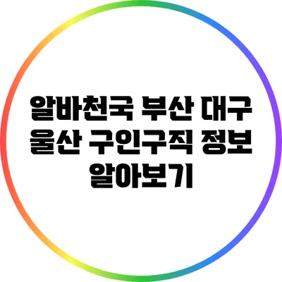 알바천국 부산 대구 울산 구인구직 정보 알아보기