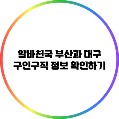 알바천국: 부산과 대구 구인구직 정보 확인하기