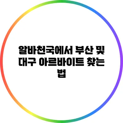 알바천국에서 부산 및 대구 아르바이트 찾는 법