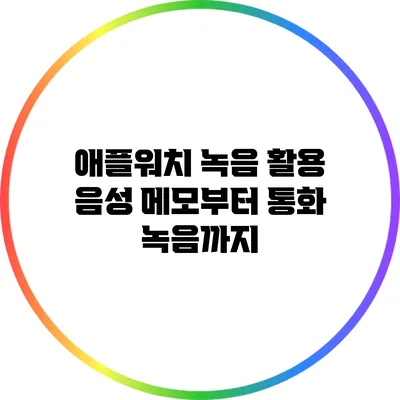 애플워치 녹음 활용: 음성 메모부터 통화 녹음까지