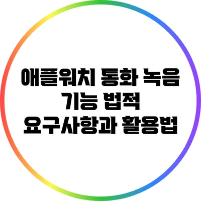 애플워치 통화 녹음 기능: 법적 요구사항과 활용법