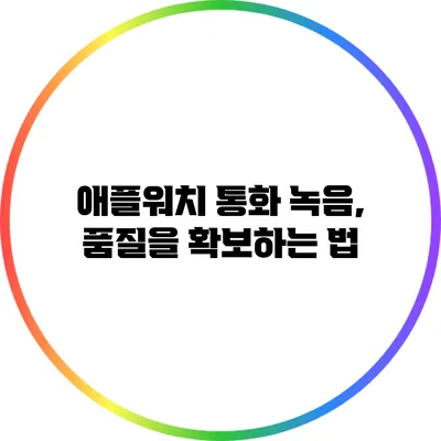 애플워치 통화 녹음, 품질을 확보하는 법