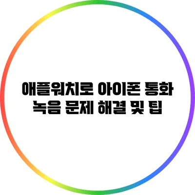 애플워치로 아이폰 통화 녹음: 문제 해결 및 팁