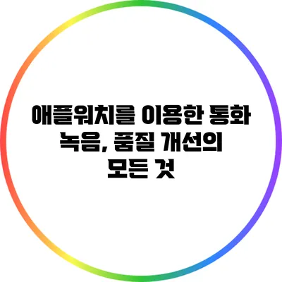애플워치를 이용한 통화 녹음, 품질 개선의 모든 것