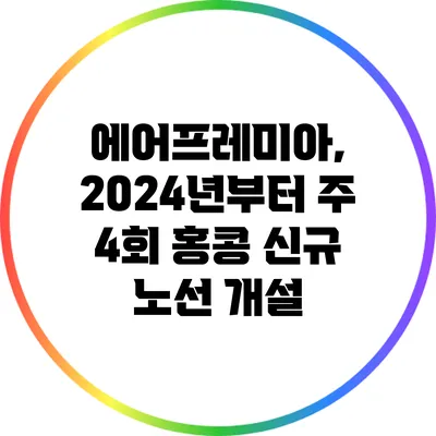 에어프레미아, 2024년부터 주 4회 홍콩 신규 노선 개설