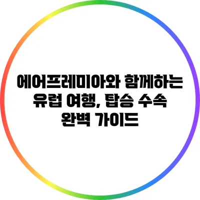 에어프레미아와 함께하는 유럽 여행, 탑승 수속 완벽 가이드