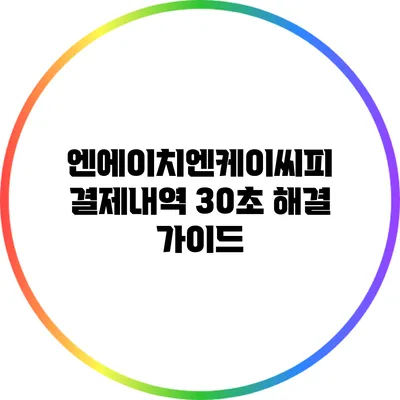 엔에이치엔케이씨피 결제내역 30초 해결 가이드