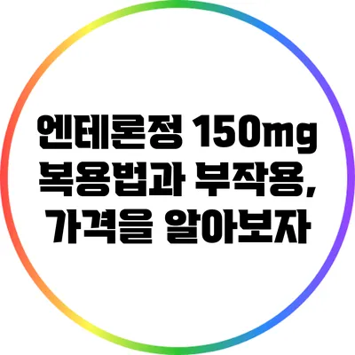 엔테론정 150mg 복용법과 부작용, 가격을 알아보자