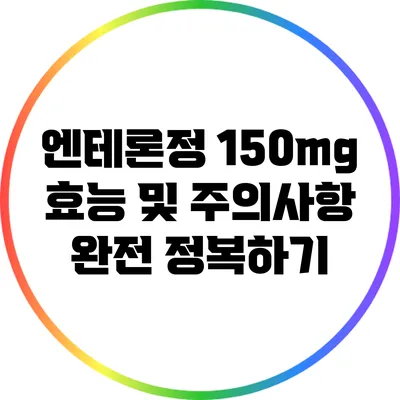 엔테론정 150mg 효능 및 주의사항: 완전 정복하기