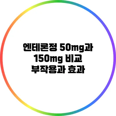 엔테론정 50mg과 150mg 비교: 부작용과 효과