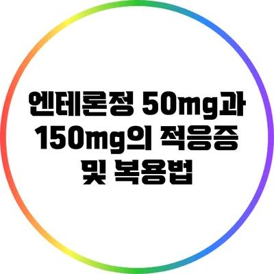 엔테론정 50mg과 150mg의 적응증 및 복용법