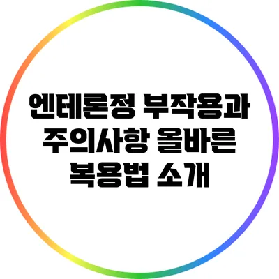 엔테론정 부작용과 주의사항: 올바른 복용법 소개