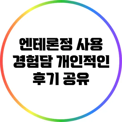 엔테론정 사용 경험담: 개인적인 후기 공유