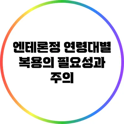 엔테론정: 연령대별 복용의 필요성과 주의