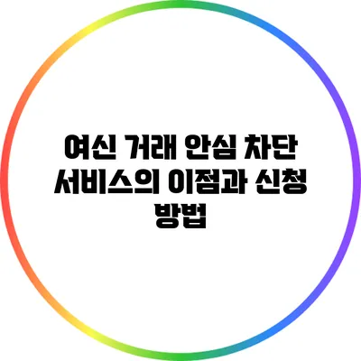 여신 거래 안심 차단 서비스의 이점과 신청 방법
