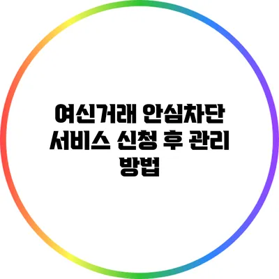 여신거래 안심차단 서비스 신청 후 관리 방법