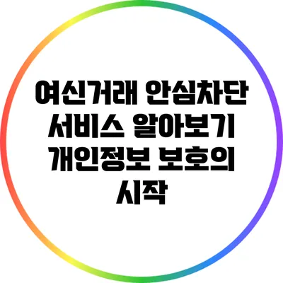 여신거래 안심차단 서비스 알아보기: 개인정보 보호의 시작