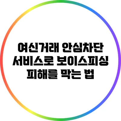 여신거래 안심차단 서비스로 보이스피싱 피해를 막는 법