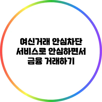 여신거래 안심차단 서비스로 안심하면서 금융 거래하기