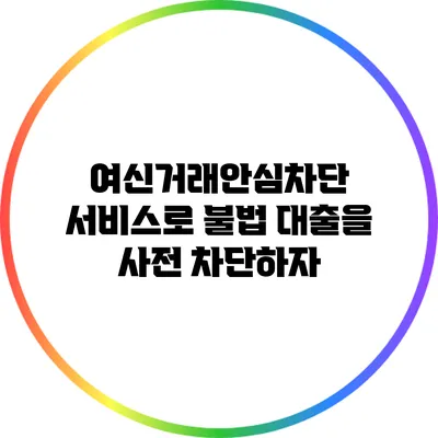 여신거래안심차단 서비스로 불법 대출을 사전 차단하자