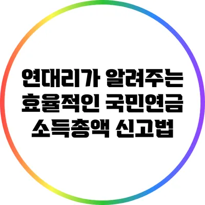 연대리가 알려주는 효율적인 국민연금 소득총액 신고법