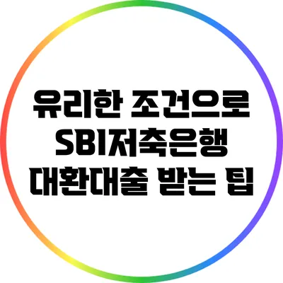 유리한 조건으로 SBI저축은행 대환대출 받는 팁