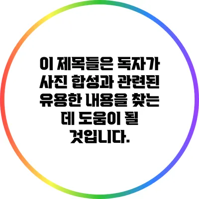 이 제목들은 독자가 사진 합성과 관련된 유용한 내용을 찾는 데 도움이 될 것입니다.