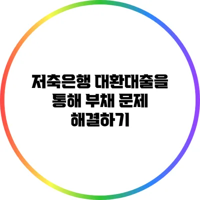 저축은행 대환대출을 통해 부채 문제 해결하기