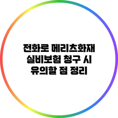 전화로 메리츠화재 실비보험 청구 시 유의할 점 정리