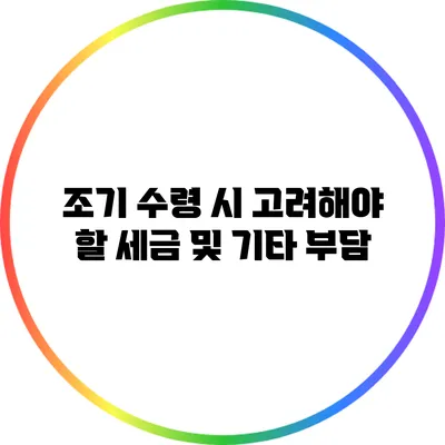 조기 수령 시 고려해야 할 세금 및 기타 부담