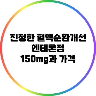 진정한 혈액순환개선: 엔테론정 150mg과 가격