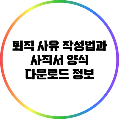 퇴직 사유 작성법과 사직서 양식 다운로드 정보