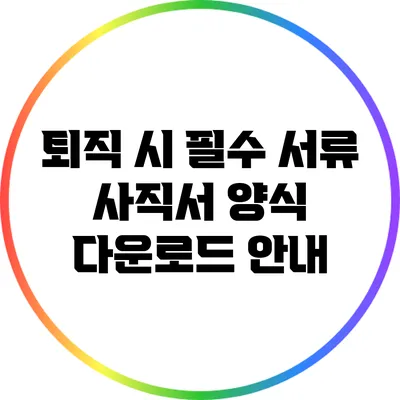 퇴직 시 필수 서류: 사직서 양식 다운로드 안내