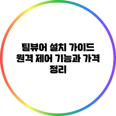 팀뷰어 설치 가이드: 원격 제어 기능과 가격 정리