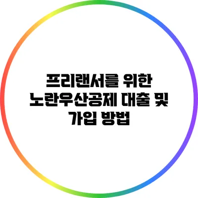 프리랜서를 위한 노란우산공제 대출 및 가입 방법