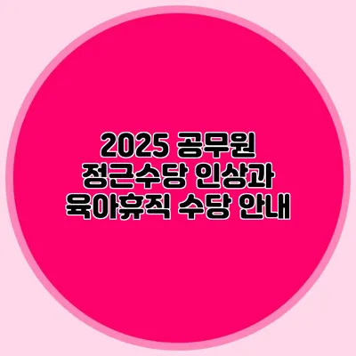 2025 공무원 정근수당 인상과 육아휴직 수당 안내