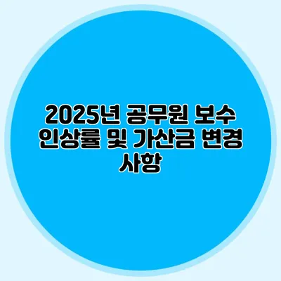 2025년 공무원 보수 인상률 및 가산금 변경 사항