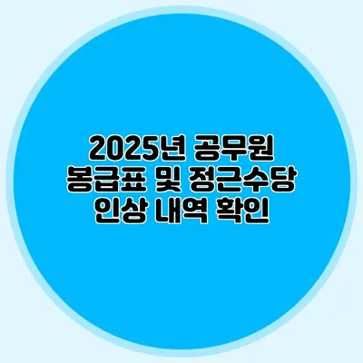 2025년 공무원 봉급표 및 정근수당 인상 내역 확인