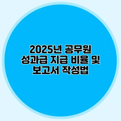 2025년 공무원 성과급 지급 비율 및 보고서 작성법