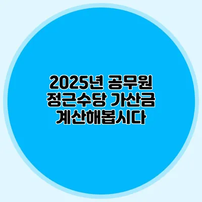 2025년 공무원 정근수당 가산금 계산해봅시다