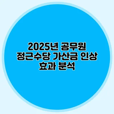 2025년 공무원 정근수당 가산금 인상 효과 분석