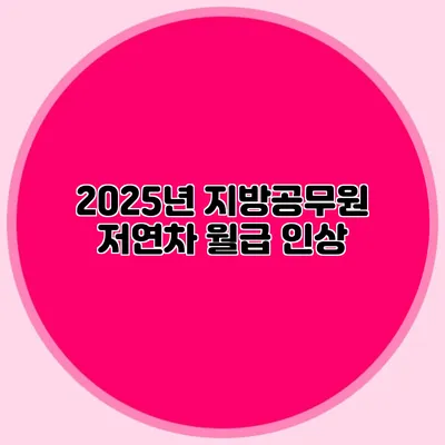 2025년 지방공무원 저연차 월급 인상