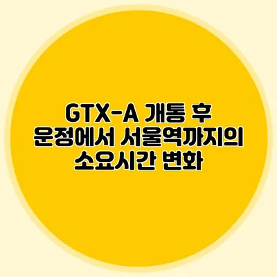 GTX-A 개통 후 운정에서 서울역까지의 소요시간 변화